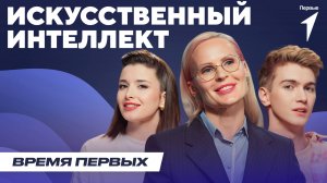 Искусственный интеллект: друг или враг? | Время Первых: Выпуск №20