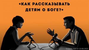 Бодрое утро 23.06.25 - «Как рассказывать детям о Боге?»