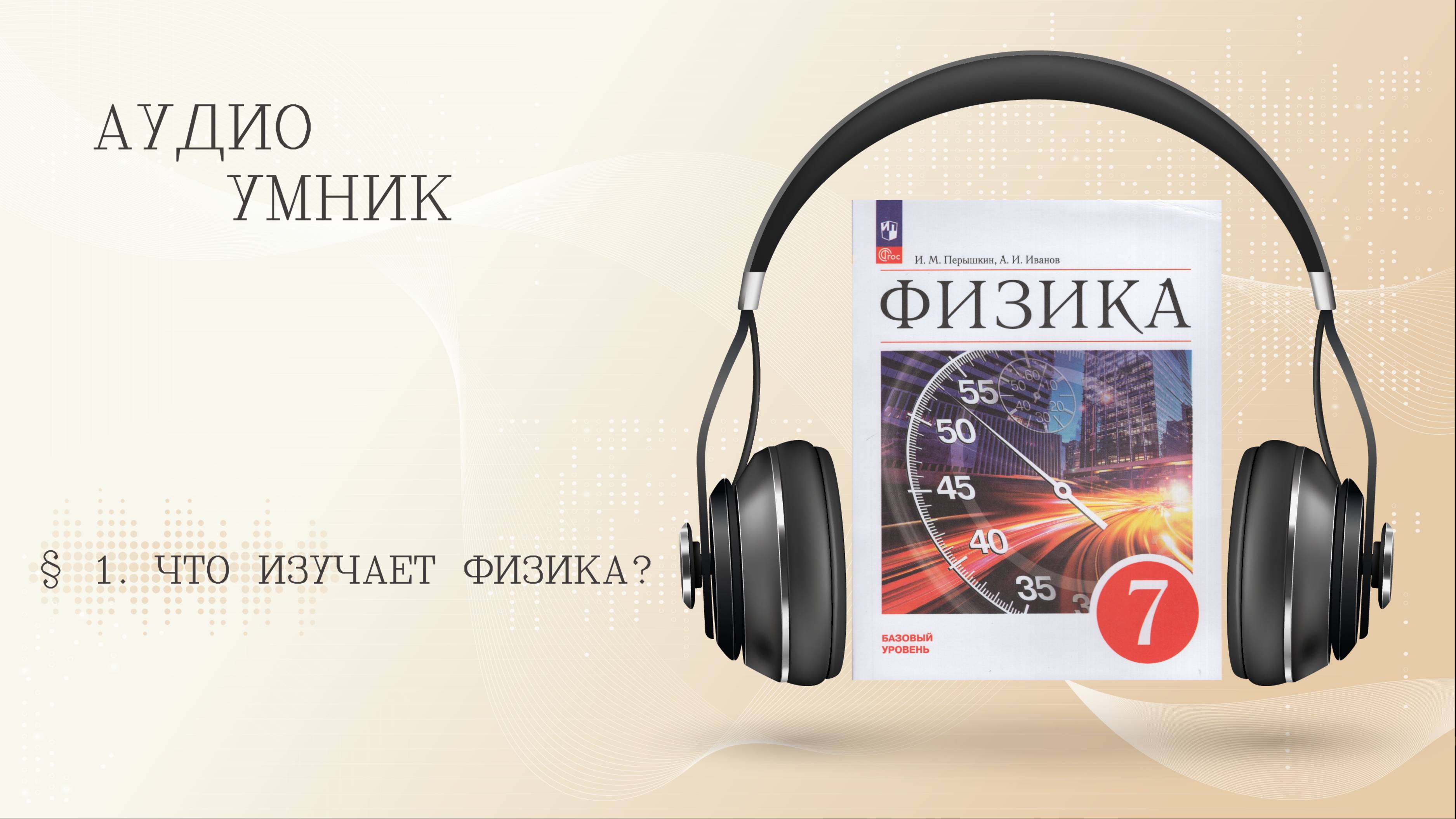 ФИЗИКА. 7 класс
§ 1. ЧТО ИЗУЧАЕТ ФИЗИКА?