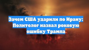 Зачем США ударили по Ирану: Политолог назвал роковую ошибку Трампа