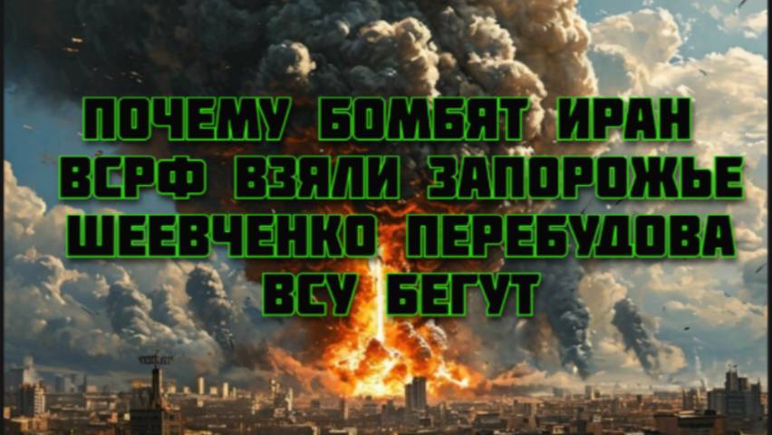 Новости СВО Сегодня-почему бомбят Иран. ВСРФ взяли Запорожье Шеевченко Перебудова. ВСУ бегут