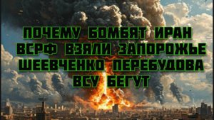 Новости СВО Сегодня-почему бомбят Иран. ВСРФ взяли Запорожье Шеевченко Перебудова. ВСУ бегут