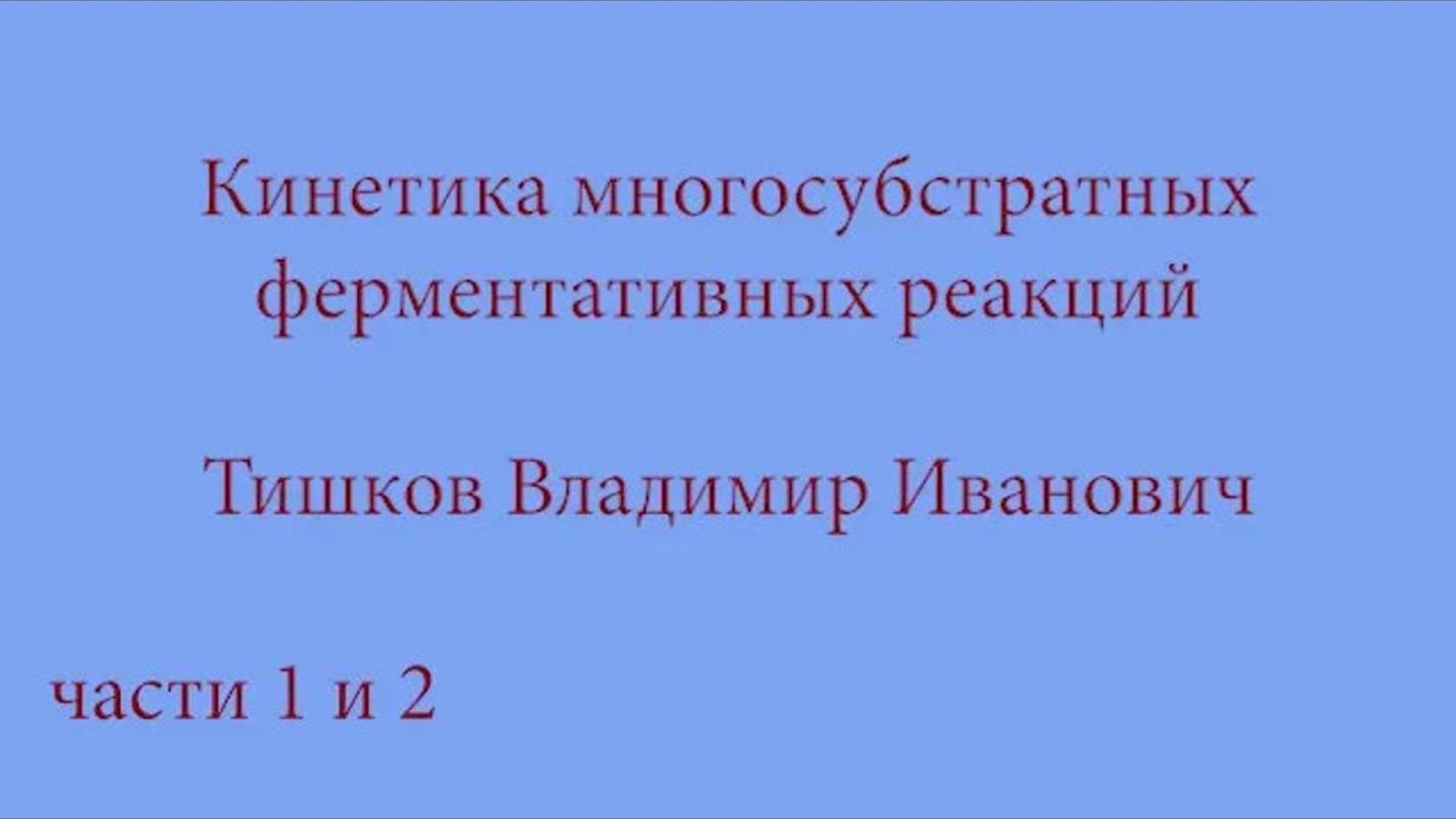 Кинетика многосубстратных ферментативных реакций. Тишков В.И. (части 1 и 2). 22 февраля 2022 года
