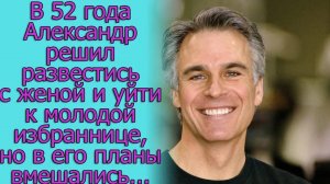 В 52 года Александр решил развестись с женой и уйти к молодой избраннице, но... Истории из жизни