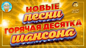 ГОРЯЧАЯ ДЕСЯТКА ШАНСОНА ✮ НОВЫЕ ПЕСНИ 2025 ✮ ДУШЕВНЫЕ ХИТЫ ✮ СЛУШАЕМ НОВИНКИ ✮ 25 ✮
