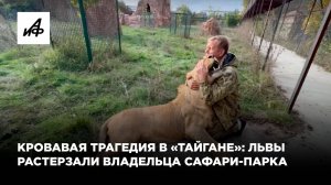 Кровавая трагедия в «Тайгане»: львы растерзали владельца сафари-парка