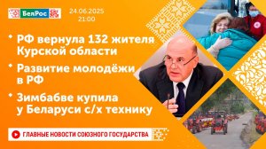 РФ вернула 132 жителя Курской области/Развитие молодёжи в РФ/Зимбабве купила у Беларуси с/х технику