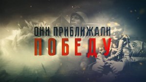 Они приближали Победу