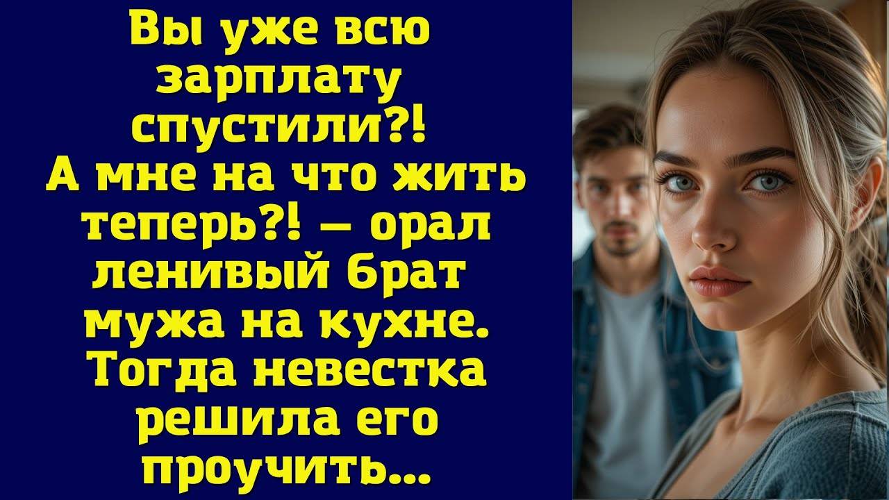 Истории из жизни: 📌Вы уже всю зарплату спустили! А мне на что жить теперь! — орал ленивый брат мужа