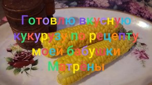Готовлю вкусную кукурузу по рецепту моей бабушки Матрëны