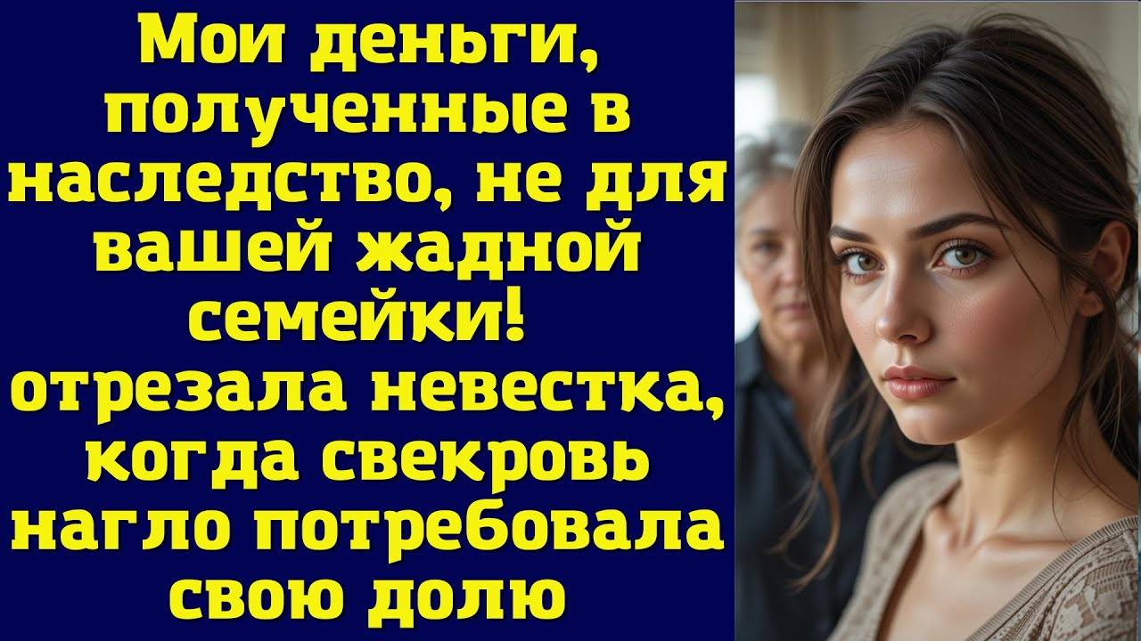 Истории из жизни: 📌Деньги, полученные в наследство, не для вашей ЖАДНОЙ семейки!- отрезала невестка
