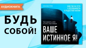 Ваше истинное Я! Как принять себя и стать счастливым. Кристиан Гроув. [Аудиокнига]