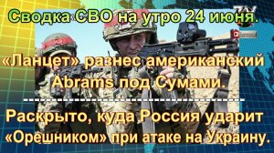 Сводка СВО на утро 24 июня. Бойцы добивают раненых, удар «Орешника»