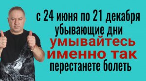 С 24 июня по 21 декабря - УБЫВАЮШИЕ ДНИ! Мойтесь именно так - избавитесь от хворей и недугов