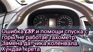 Ошибка ESP и помощи спуска с  горы .не работает тахометр,  замена датчика коленвала. Хундай крета 2.