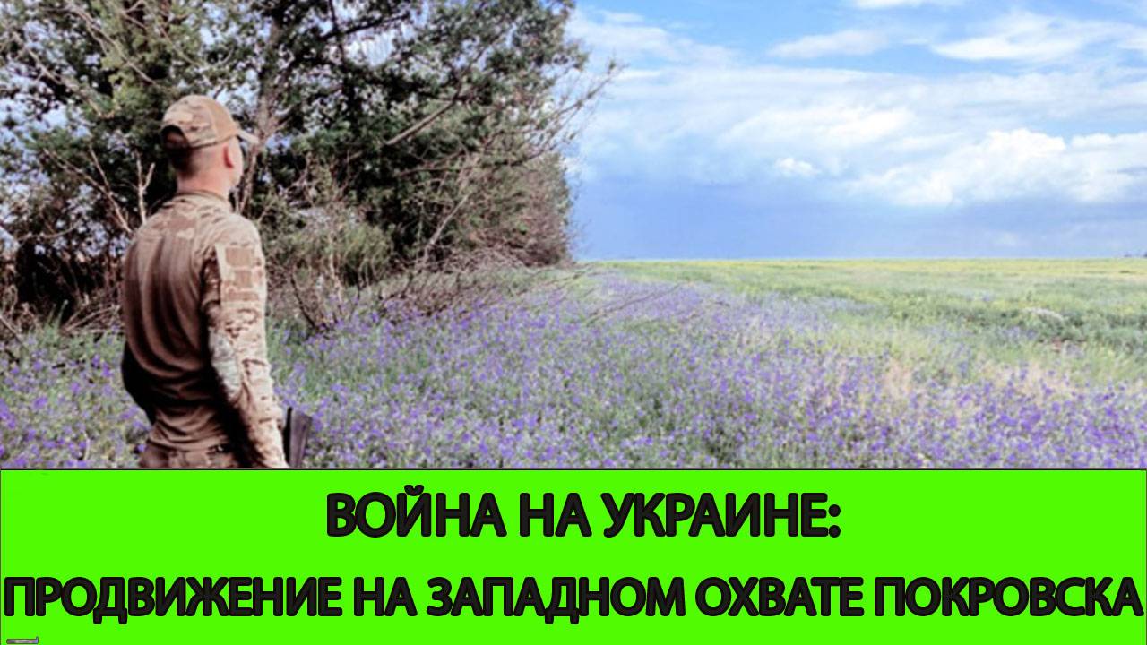 24.06 Война на Украине: Продвижение на западном охвате Покровска
