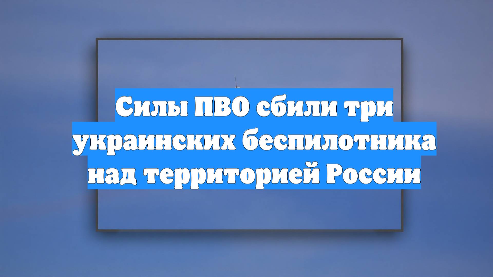 Силы ПВО сбили три украинских беспилотника над территорией России
