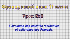Французский язык 11 класс (Урок№9 - L’evolution des activites recreatives et culturelles.)