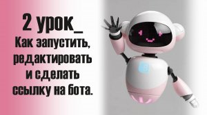 2 урок_Как запустить, редактировать и сделать ссылку на бота.