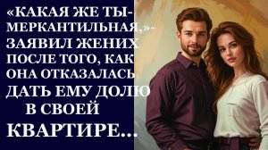 Истории из  жизни.  Какая же ты меркантильная, заявил жених Аудио рассказы,  Жизненные истории