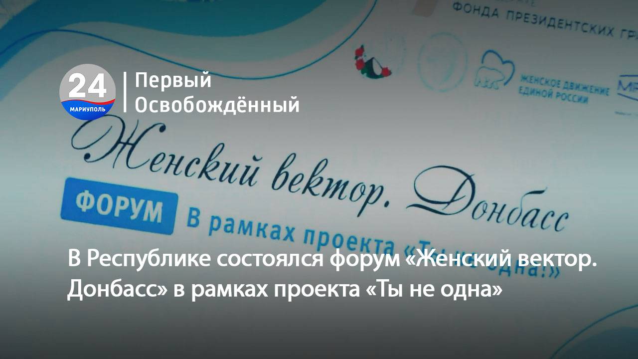 В Республике состоялся форум «Женский вектор. Донбасс» в рамках проекта «Ты не одна». 24.06.2025