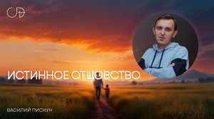 «ИСТИННОЕ ОТЦОВСТВО», воскресное слово пастора Василия Пискуна, 22 июня 2025 года