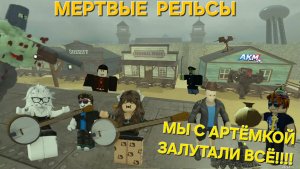 МЕРТВЫЕ РЕЛЬСЫ,МЫ С АРТЁМКОЙ ЗАЛУТАЛИ ВСЁ!!!!роблокс, Roblox Dead Rails A.K.M.Games