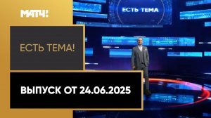 «Есть тема». Выпуск от 24.06.2025