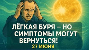 🧠 ГОЛОВНАЯ БОЛЬ ВОЗВРАЩАЕТСЯ! 27 ИЮНЯ — БУРЯ В ТЕНЬ