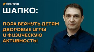 Шапко: пора вернуть детям дворовые игры и физическую активность!