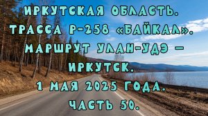 «Путешествие по Р-258 „Байкал“: от Улан-Удэ до Иркутска» Часть 50.