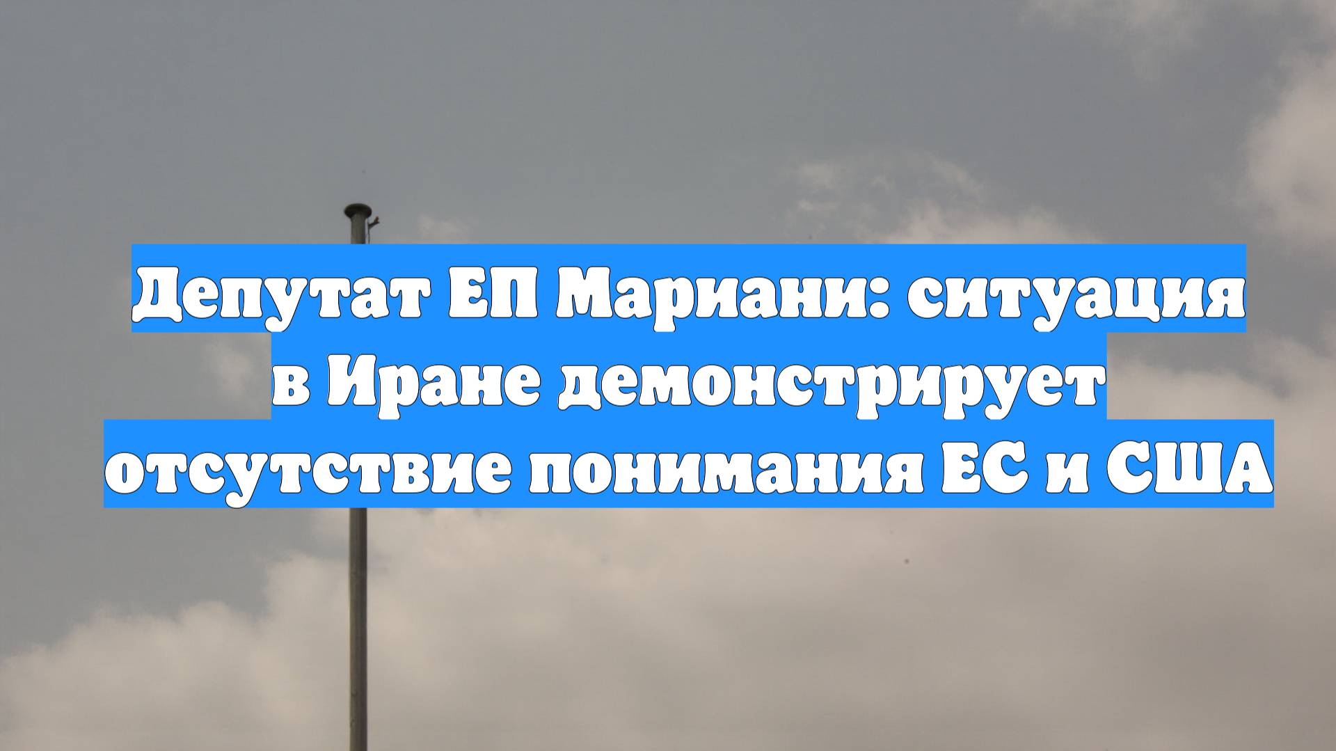 Депутат ЕП Мариани: ситуация в Иране демонстрирует отсутствие понимания ЕС и США