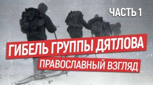 От чего погибла группа Дятлова?  Православный взгляд. Часть 1.