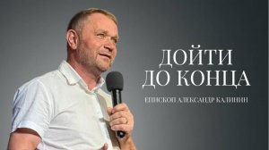 Епископ Александр Калинин | Дойти до конца| Церковь «Путь Истины» | Астрахань 2025