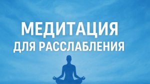 МЕДИТАЦИЯ ДЛЯ РАССЛАБЛЕНИЯ