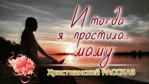 📗 "И тогда я простила... маму" ~ РАССКАЗ Христианский ~ 🟢 АУДИОРАССКАЗ