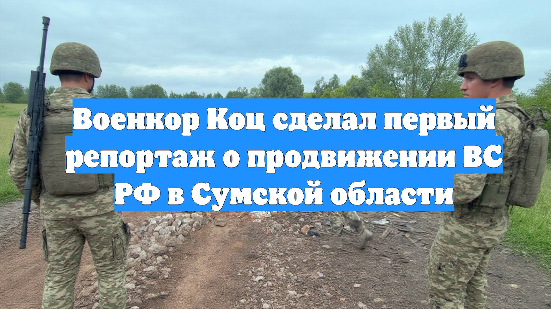 Военкор Коц сделал первый репортаж о продвижении ВС РФ в Сумской области