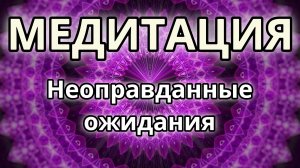 Неоправданные ожидания. Трансформационная Медитация.