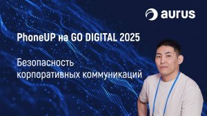 Как защитить корпоративные коммуникации? Решения Aurus на GO DIGITAL 2025