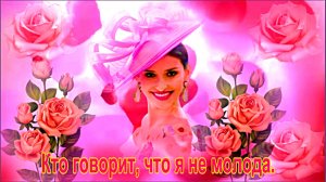 Кто говорит, что я не молода....