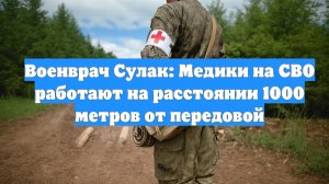 Военврач Сулак: Медики на СВО работают на расстоянии 1000 метров от передовой