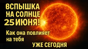 25 ИЮНЯ — СОЛНЕЧНЫЙ ШТОРМ ОТСТУПАЕТ Почему усталость держится и кому особенно быть настороже