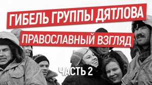 От чего погибла группа Дятлова?  Православный взгляд. Часть 2.