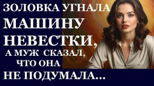 Истории из  жизни.  Золовка угнала машину невестки, а муж сказал. что она не подумала Аудио рассказы