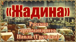 «Жадина». Рассказ архимандрита Павла (Груздева).