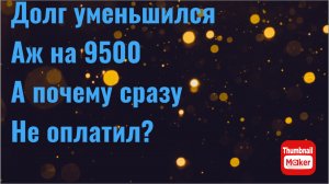 Всё в кучу. Долг уменьшился аж на 9500. А почему сразу не оплатил ?