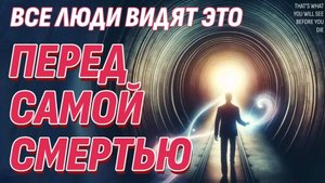 Вот, что вы увидите перед смертью | Невероятные знания о Жизни после жизни