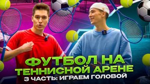 ФУТБОЛ НА ТЕННИСНОЙ АРЕНЕ 3 ЧАСТЬ: ИГРАЕМ ГОЛОВОЙ