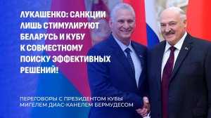 Лукашенко: санкции лишь стимулируют Беларусь и Кубу к совместному поиску эффективных решений