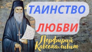 КАЖДОЕ СВОЕ ДЕЛО НАЧИНАЙ С ЛЮБВИ К БОГУ. ПОРФИРИЙ КАВСОКАЛИВИТ- ТАИНСТВО ЛЮБВИ. ДУХОВНЫЕ ПОУЧЕНИЯ.